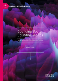 Mickey Vallee — Sounding Bodies Sounding Worlds: An Exploration of Embodiments in Sound