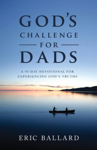 Eric R. Ballard — God's Challenge for Dads: A 90-Day Devotional Experiencing God's Truths