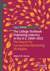 Albert N. Greco — The College Textbook Publishing Industry in the U.S. 2000-2022: The Search for Competitive Marketing Strategies (Marketing and Communication in Higher Education)