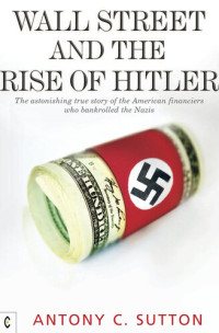 Antony Cyril Sutton — Wall Street and the Rise of Hitler: The Astonishing True Story of the American Financiers Who Bankrolled the Nazis