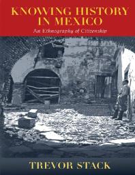 Trevor Stack — Knowing History in Mexico : An Ethnography of Citizenship