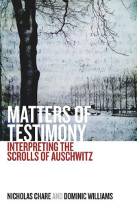 Nicholas Chare; Dominic Williams — Matters of Testimony: Interpreting the Scrolls of Auschwitz