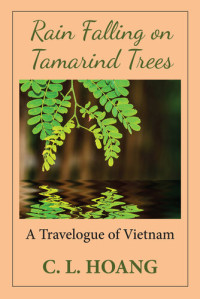 C. L. Hoang — Rain Falling on Tamarind Trees: A Travelogue of Vietnam