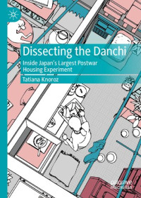 Tatiana Knoroz — Dissecting the Danchi: Inside Japan’s Largest Postwar Housing Experiment