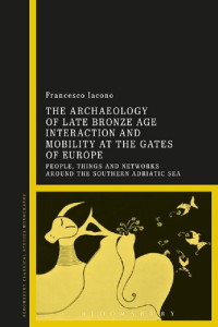 Francesco Iacono — The Archaeology of Late Bronze Age Interaction and Mobility at the Gates of Europe: People, Things and Networks around the Southern Adriatic Sea