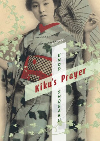 Shūsaku Endō — Kiku's Prayer: A Novel (Weatherhead Books on Asia)