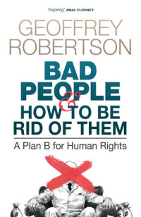 Geoffrey Robertson — Bad People – and How to Be Rid of Them: A Plan B for Human Rights