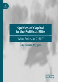Luis Garrido-Vergara — Species of Capital in the Political Elite: Who Rules in Chile?