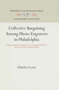 Charles Leese — Collective Bargaining Among Photo-Engravers in Philadelphia: Ordinary Methods Applied to an Occupation Which Is Both an Art and a Manual Trade