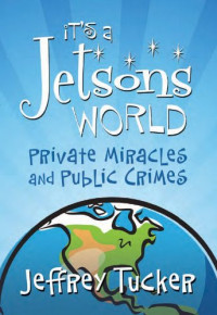 Jeffrey A. Tucker — It's a Jetsons World: Private Miracles and Public Crimes