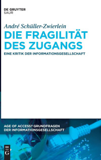Schüller-Zwierlein, André — Die Fragilität des Zugangs: Eine Kritik der Informationsgesellschaft