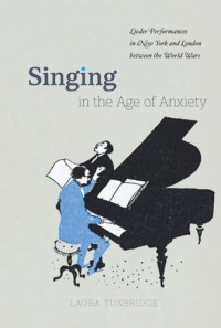 Laura Tunbridge — Singing in the Age of Anxiety: Lieder Performances in New York and London between the World Wars