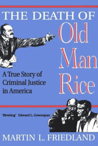Martin Friedland — The Death of Old Man Rice: A True Story of Criminal Justice in America