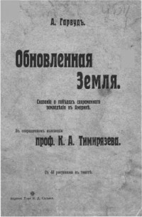 Гарвуд А. — Обновленная Земля. Сказание о победах современного земледелия в Америке (В сокращенномъ изложении проф. К. Д. Тимирязева)