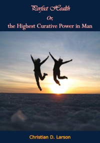 Christian D. Larson — Perfect Health Or, the Highest Curative Power in Man