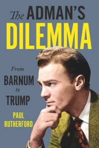 Paul Rutherford — The Adman’s Dilemma: From Barnum to Trump