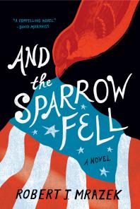 Robert J. Mrazek — And the Sparrow Fell : A Novel