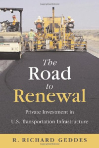 Richard R. Geddes — The Road to Renewal: Private Investment in the U.S. Transportation Infrastructure