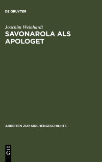 Joachim Weinhardt — Savonarola als Apologet: Der Versuch einer empirischen Begründung des christlichen Glaubens in der Zeit der Renaissance