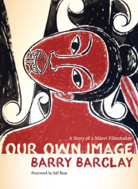 Barry Barclay; Jeff Bear — Our Own Image: A Story of a Maori Filmmaker