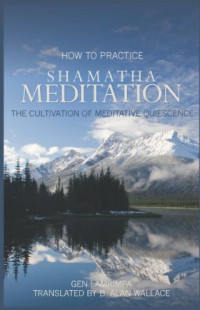 Gen Lamrimpa; B. Alan Wallace — How to Practice Shamatha Meditation: The Cultivation of Meditative Quiescence