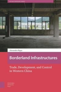 Alessandro Rippa; Willem Schendel; Tina Harris — Borderland Infrastructures: Trade, Development, and Control in Western China