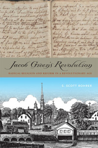 S. Scott Rohrer — Jacob Green's revolution : radical religion and reform in a revolutionary age