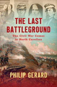 Philip Gerard — Last Battleground : the Civil War Comes to North Carolina.