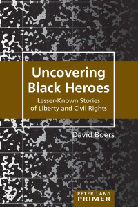 David Boers — Uncovering Black Heroes: Lesser-Known Stories of Liberty and Civil Rights (Peter Lang Primer)