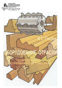 Глебов И.Т. — Оборудование отрасли. Справочник по резанию древесины