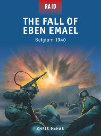 Chris McNab — The Fall of Eben Emael: Belgium 1940