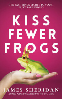 James Sheridan — Kiss Fewer Frogs: The Fast Track Secret to Your Fairy Tale Ending