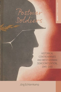 Jörg Echternkamp — Postwar Soldiers: Historical Controversies and West German Democratization, 1945–1955