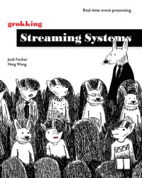Josh Fischer, Ning Wang — Grokking Streaming Systems: Real-time event processing