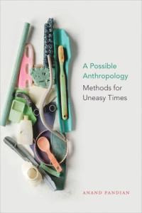 Anand Pandian — A Possible Anthropology: Methods for Uneasy Times