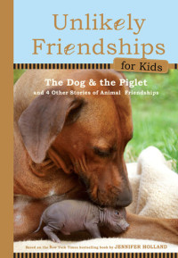 Jennifer S. Holland — Unlikely Friendships for Kids: The Dog & The Piglet: And Four Other Stories of Animal Friendships