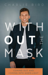 Charles Bird — Without the Mask: :Coming Out and Coming Into God's Light