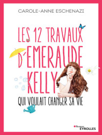 Carole-Anne Eschenazi — Les 12 travaux d'Emeraude Kelly qui voulait changer sa vie