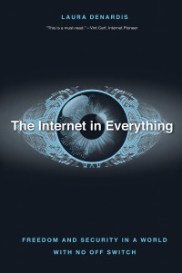 Laura Denardis — The Internet in Everything: Freedom and Security in a World with No Off Switch