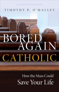 Timothy P. O'Malley — Bored Again Catholic: How the Mass Could Save Your Life