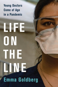 Emma Goldberg — Life on the Line: Young Doctors Come of Age on the Pandemic Front Lines