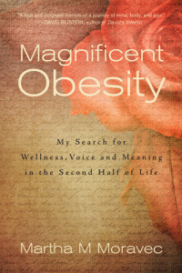 Martha Moravec — Magnificent Obesity: My Search for Wellness, Voice and Meaning in the Second Half of Life