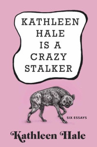 Kathleen Hale — Kathleen Hale Is a Crazy Stalker: Six essays