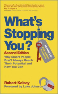 Robert Kelsey — What's Stopping You: Why Smart People Don't Always Reach Their Potential and How You Can