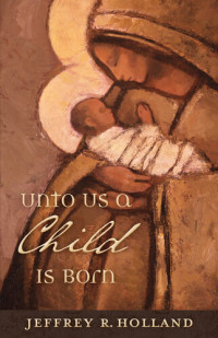 Jeffrey R. Holland — Unto Us a Child Is Born