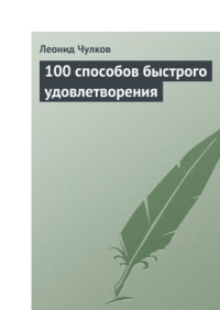 Чулков Леонид Петрович — 100 способов быстрого удовлетворения