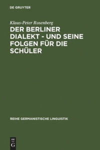 Klaus-Peter Rosenberg — Der Berliner Dialekt - und seine Folgen für die Schüler: Geschichte und Gegenwart der Stadtsprache Berlins sowie eine empirische Untersuchung der Schulprobleme dialektsprechender Berliner Schüler