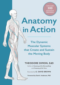 Theodore Dimon, Jr. — Anatomy in Action: The Dynamic Muscular Systems that Create and Sustain the Moving Body