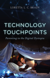 Loretta L. C. Brady PhD — Technology Touchpoints: Parenting in the Digital Dystopia