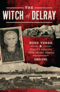 Karen Dybis — Witch of Delray, The: Rose Veres & Detroit’s Infamous 1930s Murder Mystery